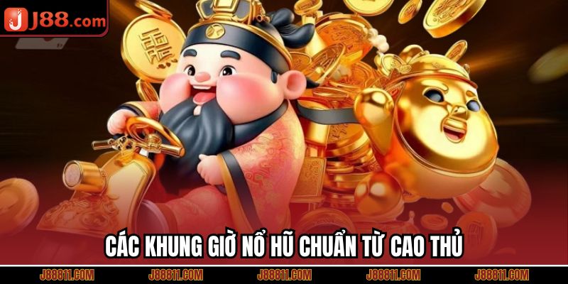 Các khung giờ nổ hũ chuẩn từ cao thủ