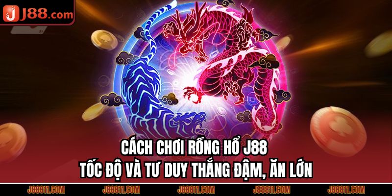 Cách Chơi Rồng Hổ J88 – Tốc Độ Và Tư Duy Thắng Đậm, Ăn Lớn